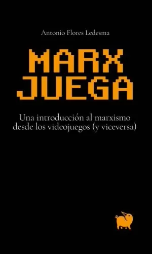 MARX JUEGA: UNA INTRODUCCIÓN AL MARXISMO DESDE LOS VIDEOJUEGOS (Y VICEVERSA)